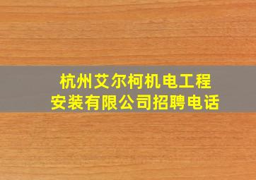 杭州艾尔柯机电工程安装有限公司招聘电话