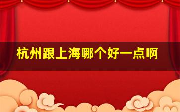 杭州跟上海哪个好一点啊