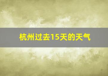 杭州过去15天的天气