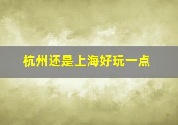 杭州还是上海好玩一点