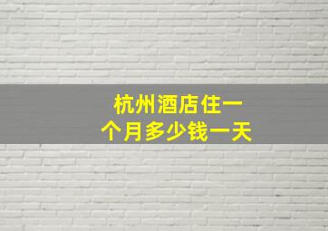 杭州酒店住一个月多少钱一天