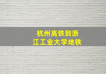 杭州高铁到浙江工业大学地铁