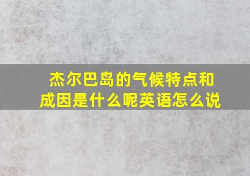 杰尔巴岛的气候特点和成因是什么呢英语怎么说