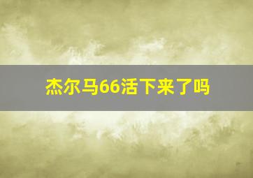 杰尔马66活下来了吗