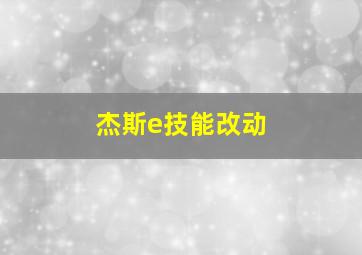 杰斯e技能改动