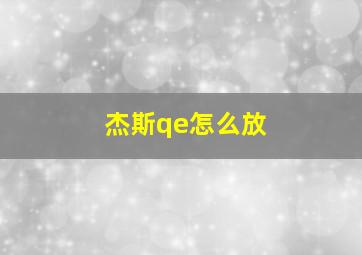 杰斯qe怎么放