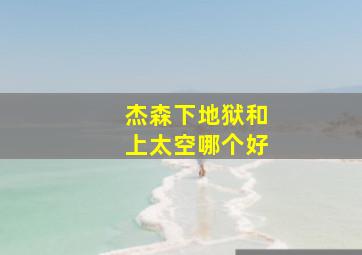 杰森下地狱和上太空哪个好