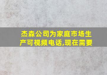 杰森公司为家庭市场生产可视频电话,现在需要