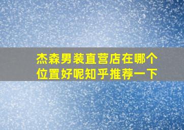 杰森男装直营店在哪个位置好呢知乎推荐一下