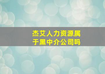 杰艾人力资源属于黑中介公司吗