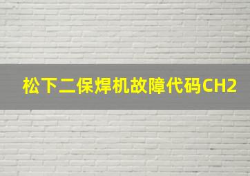 松下二保焊机故障代码CH2