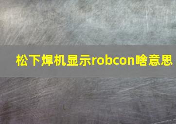 松下焊机显示robcon啥意思