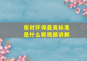 板材环保最高标准是什么呢视频讲解