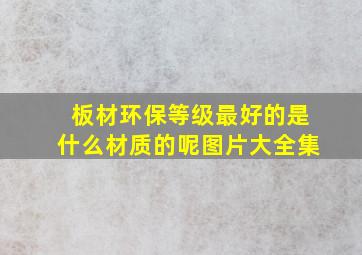 板材环保等级最好的是什么材质的呢图片大全集