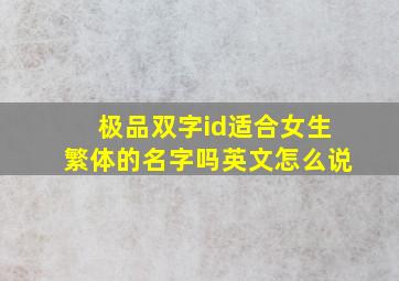 极品双字id适合女生繁体的名字吗英文怎么说