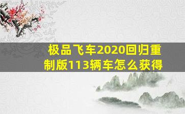 极品飞车2020回归重制版113辆车怎么获得