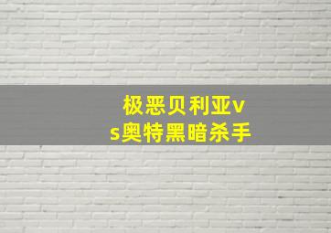 极恶贝利亚vs奥特黑暗杀手