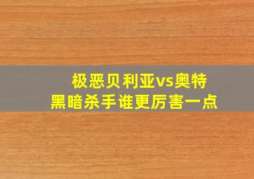 极恶贝利亚vs奥特黑暗杀手谁更厉害一点