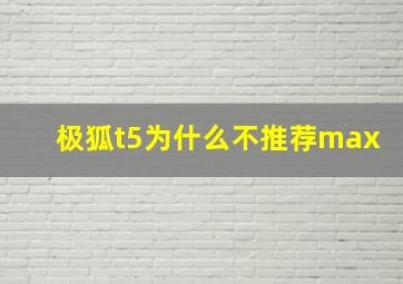 极狐t5为什么不推荐max