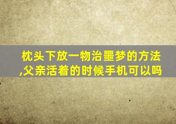 枕头下放一物治噩梦的方法,父亲活着的时候手机可以吗