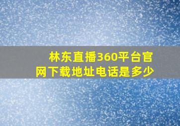 林东直播360平台官网下载地址电话是多少