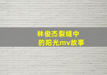 林俊杰裂缝中的阳光mv故事