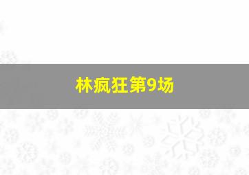 林疯狂第9场