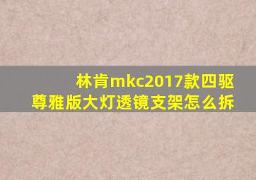 林肯mkc2017款四驱尊雅版大灯透镜支架怎么拆