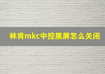 林肯mkc中控黑屏怎么关闭