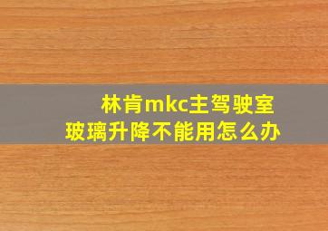 林肯mkc主驾驶室玻璃升降不能用怎么办