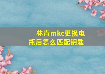 林肯mkc更换电瓶后怎么匹配钥匙