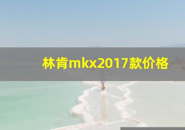 林肯mkx2017款价格