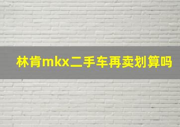 林肯mkx二手车再卖划算吗