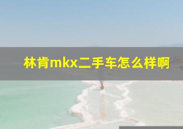 林肯mkx二手车怎么样啊