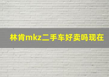 林肯mkz二手车好卖吗现在