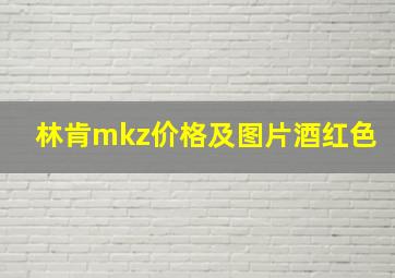 林肯mkz价格及图片酒红色