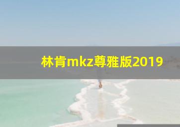 林肯mkz尊雅版2019