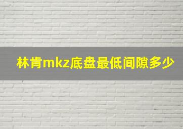 林肯mkz底盘最低间隙多少