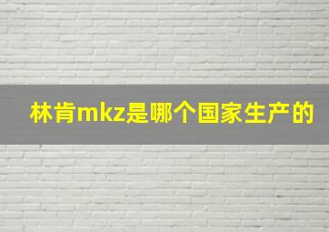 林肯mkz是哪个国家生产的