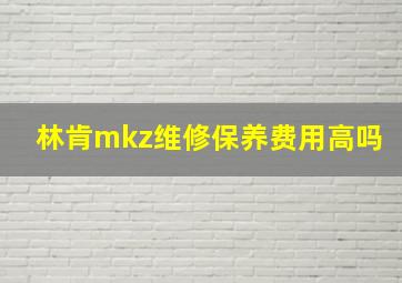 林肯mkz维修保养费用高吗