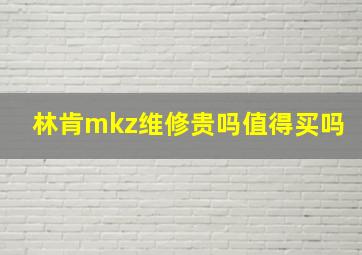 林肯mkz维修贵吗值得买吗