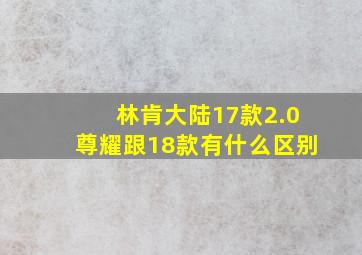 林肯大陆17款2.0尊耀跟18款有什么区别