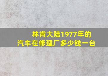 林肯大陆1977年的汽车在修理厂多少钱一台