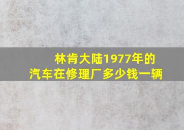 林肯大陆1977年的汽车在修理厂多少钱一辆