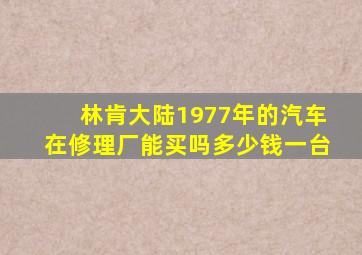 林肯大陆1977年的汽车在修理厂能买吗多少钱一台