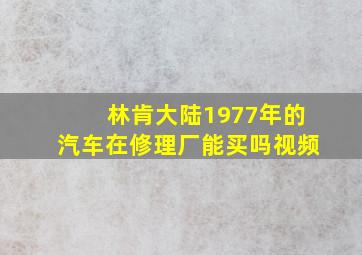 林肯大陆1977年的汽车在修理厂能买吗视频