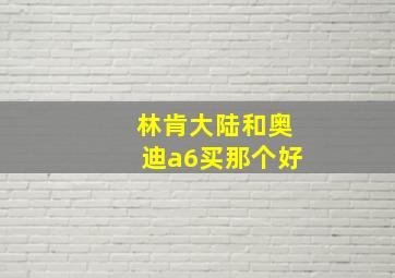 林肯大陆和奥迪a6买那个好