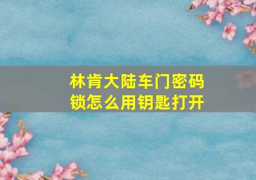 林肯大陆车门密码锁怎么用钥匙打开