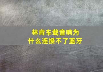 林肯车载音响为什么连接不了蓝牙