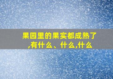 果园里的果实都成熟了,有什么、什么,什么